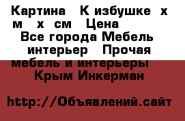 	 Картина “ К избушке“ х.м 40х50см › Цена ­ 6 000 - Все города Мебель, интерьер » Прочая мебель и интерьеры   . Крым,Инкерман